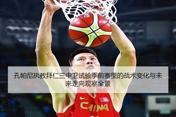孔帕尼执教拜仁三中卫试验季前赛里的战术变化与未来走向观察全景