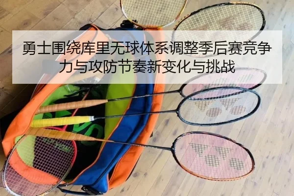 勇士围绕库里无球体系调整季后赛竞争力与攻防节奏新变化与挑战