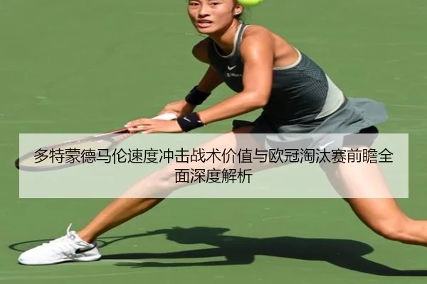 多特蒙德马伦速度冲击战术价值与欧冠淘汰赛前瞻全面深度解析