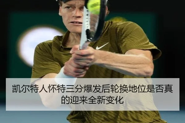 凯尔特人怀特三分爆发后轮换地位是否真的迎来全新变化