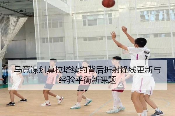 马竞谋划莫拉塔续约背后折射锋线更新与经验平衡新课题