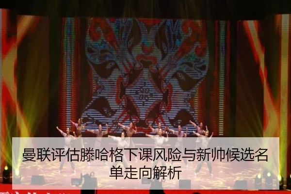 曼联评估滕哈格下课风险与新帅候选名单走向解析