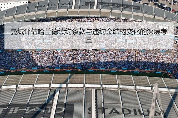 曼城评估哈兰德续约条款与违约金结构变化的深层考量