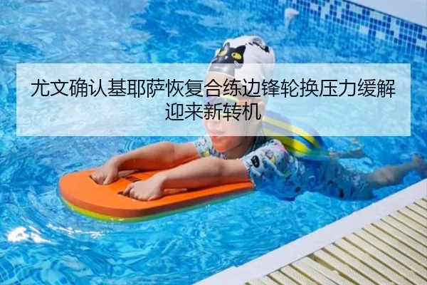 尤文确认基耶萨恢复合练边锋轮换压力缓解迎来新转机