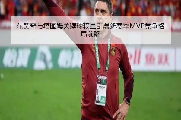 东契奇与塔图姆关键球较量引爆新赛季MVP竞争格局前瞻